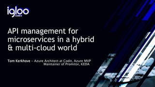 API management for
microservices in a hybrid
& multi-cloud world
Tom Kerkhove - Azure Architect at Codit, Azure MVP
Maintainer of Promitor, KEDA
 