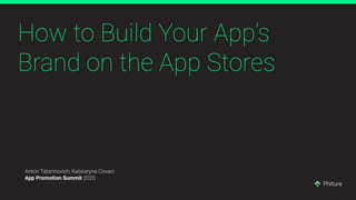 How to Build Your App’s
Brand on the App Stores
Anton Tatarinovich, Katsiaryna Covaci
App Promotion Summit 2020
 