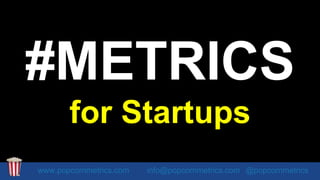 #METRICS
for Startups
www.popcornmetrics.com info@popcornmetrics.com @popcornmetrics
 