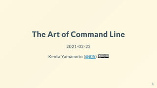 The Art of Command Line
2021-02-22
Kenta Yamamoto (@i05)
1
 