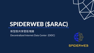 SPIDERWEB ($ARAC)
新型態共享雲區塊鏈
Decentralized Internet Data Center (DIDC)
 
