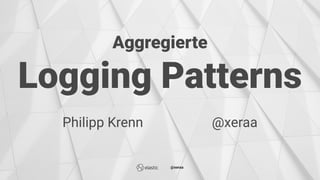 Aggregierte
Logging Patterns
Philipp Krenn @xeraa
@xeraa
 