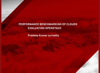 PERFORMANCE BENCHMARKING OF CLOUDS
EVALUATING OPENSTACK
Pradeep Kumar surisetty
 