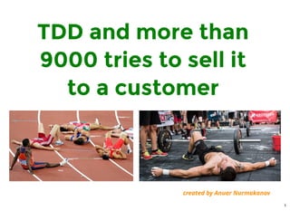 TDD and more than
9000 tries to sell it
to a customer
created by Anuar Nurmakanov
1
 