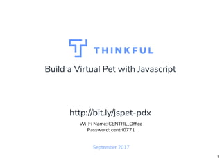 Build a Virtual Pet with Javascript
September 2017
Wi-Fi Name: CENTRL_Ofﬁce
Password: centrl0771
http://bit.ly/jspet-pdx
1
 