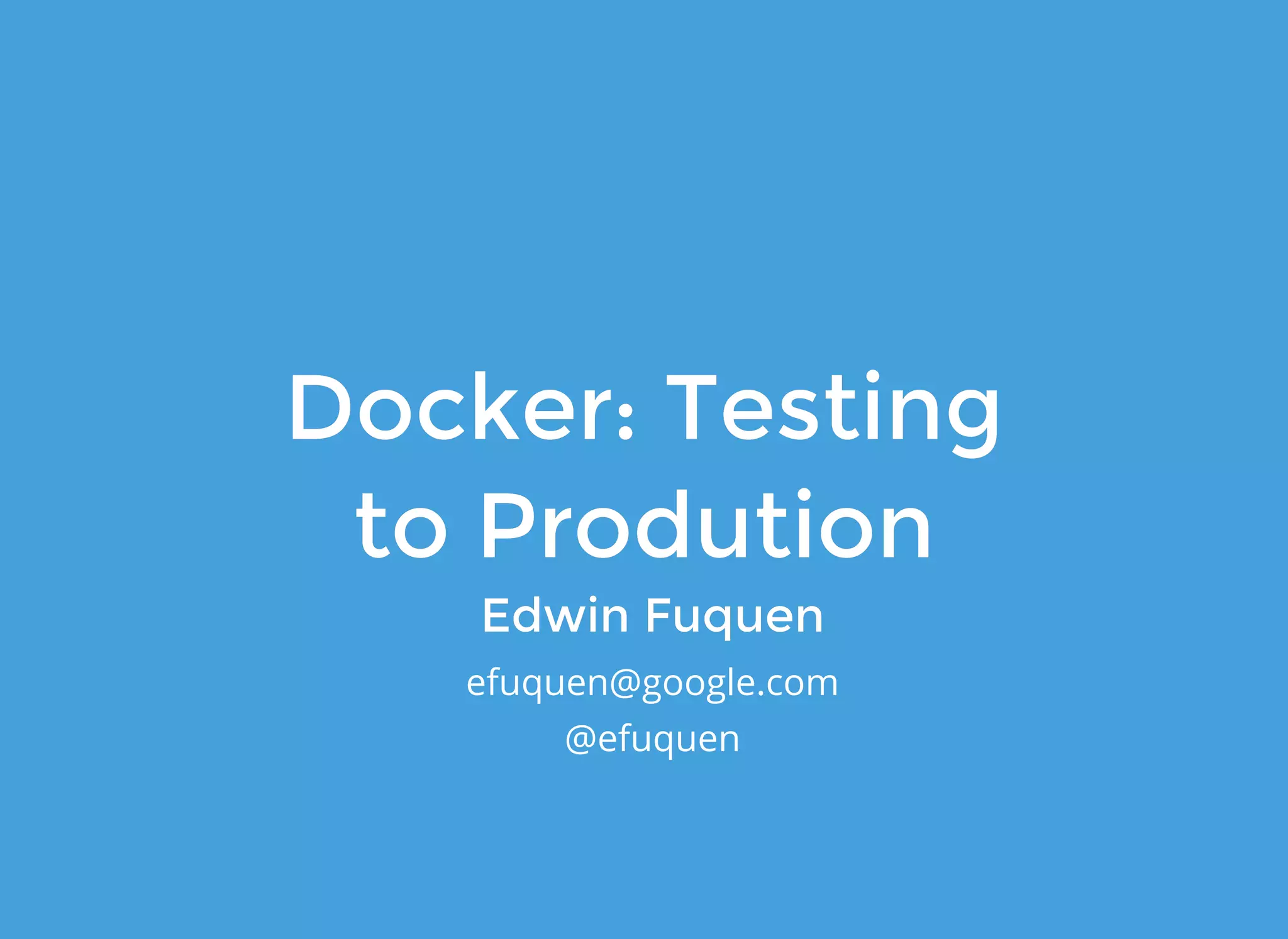 Docker: TestingDocker: Testing
to Produtionto Prodution
Edwin FuquenEdwin Fuquen
efuquen@google.com
@efuquen
 