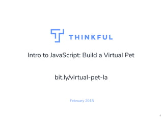 Intro to JavaScript: Build a Virtual Pet
February 2018
bit.ly/virtual-pet-la
1
 