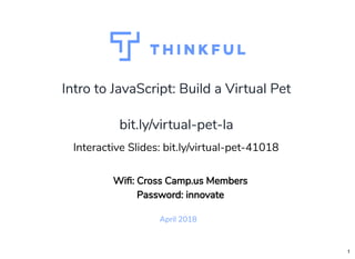 Intro to JavaScript: Build a Virtual PetIntro to JavaScript: Build a Virtual Pet
April 2018
bit.ly/virtual-pet-labit.ly/virtual-pet-la
 
Interactive Slides: bit.ly/virtual-pet-41018
Wi : Cross Camp.us Members
Password: innovate
1
 