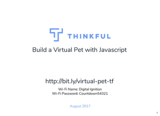 Build a Virtual Pet with Javascript
August 2017
Wi-Fi Name: Digital Ignition
Wi-Fi Password: Countdown54321
http://bit.ly/virtual-pet-tf
1
 