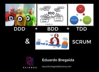 DDD + BDD + TDD
Eduardo Bregaida
eduardo.bregaida@sciensa.com
& SCRUM
 