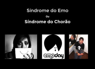 Síndrome do Emo
Ou
Síndrome do Chorão
 