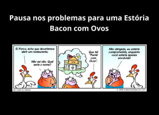 Pausa nos problemas para uma Estória
Bacon com Ovos
 