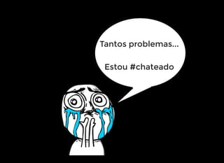 Tantos problemas...
Estou #chateado
 