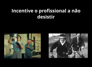 Incentive o proﬁssional a não
desistir
 