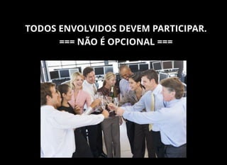 TODOS ENVOLVIDOS DEVEM PARTICIPAR.
=== NÃO É OPCIONAL ===
 