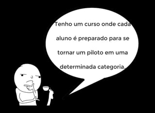 Tenho um curso onde cada
aluno é preparado para se
tornar um piloto em uma
determinada categoria.
 