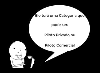 Ele terá uma Categoria que
pode ser:
Piloto Privado ou
Piloto Comercial
 