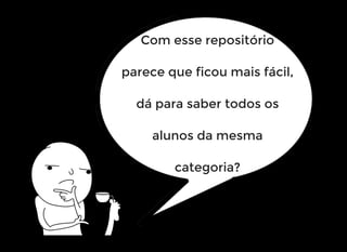 Com esse repositório
parece que ficou mais fácil,
dá para saber todos os
alunos da mesma
categoria?
 