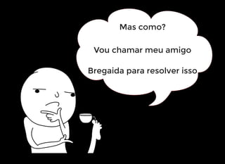 Mas como?
Vou chamar meu amigo
Bregaida para resolver isso
 