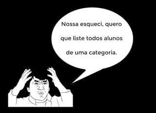 Nossa esqueci, quero
que liste todos alunos
de uma categoria.
 