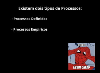 Existem dois tipos de Processos:
• Processos Deﬁnidos
• Processos Empíricos
 