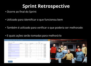 Sprint Retrospective
• Ocorre ao ﬁnal do Sprint
• Utilizado para identiﬁcar o que funcionou bem
• Também é utilizado para veriﬁcar o que poderia ser melhorado
• E quais ações serão tomadas para melhorá-lo
 