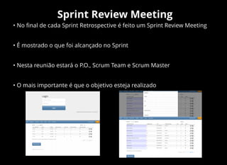 Sprint Review Meeting
• No ﬁnal de cada Sprint Retrospective é feito um Sprint Review Meeting
• É mostrado o que foi alcançado no Sprint
• Nesta reunião estará o P.O., Scrum Team e Scrum Master
• O mais importante é que o objetivo esteja realizado
 