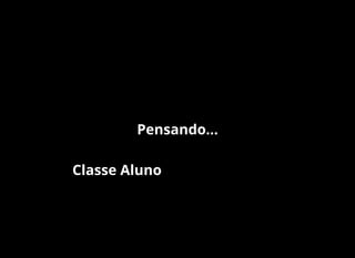 Pensando...
Classe Aluno
 