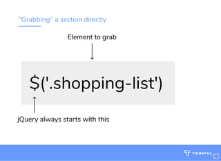 "Grabbing" a section directly
$('.shopping-list')
jQuery always starts with this
Element to grab
12
 