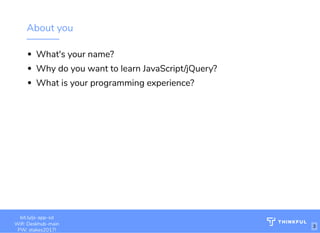 About you
What's your name?
Why do you want to learn JavaScript/jQuery?
What is your programming experience? 
http://www.loremipsum.com/example
Wi-Fi: orem Ipsum
PW: orem Ipsum
L
L
bit.ly/js-app-sd
Wi : Deskhub-main
PW: stakes2017!
3
 