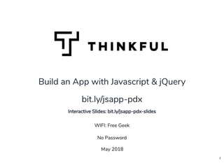 Build an App with Javascript & jQueryBuild an App with Javascript & jQuery
May 2018
WIFI: Free Geek
 
No Password
bit.ly/jsapp-pdxbit.ly/jsapp-pdx
 
Interactive Slides: bit.ly/jsapp-pdx-slides
1
 