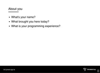 About you
What's your name?
What brought you here today? 
What is your programming experience? 
bit.ly/web-app-la
3
 