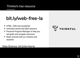 Thinkful's free resource
HTML, CSS and JavaScript
Unlimited mentor-led Q&A sessions
Personal Program Manager to help you
set goals and navigate resources
Slack channel with our mentors and
students
 
Data Science: bit.ly/ds-free-la
bit.ly/web-free-labit.ly/web-free-la
23
 