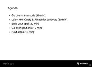 Agenda
Go over starter code (10 min)
Learn key jQuery & Javascript concepts (30 min)
Build your app! (30 min)
Go over solutions (10 min)
Next steps (10 min)
bit.ly/web-app-la
7
 