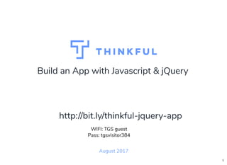 Build an App with Javascript & jQuery
August 2017
WIFI: TGS guest
Pass: tgsvisitor384
http://bit.ly/thinkful-jquery-app
1
 