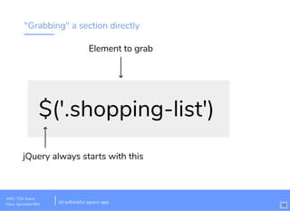 "Grabbing" a section directly
$('.shopping-list')
jQuery always starts with this
Element to grab
WiFi: TGS Guest
Pass: tgsvistior384 bit.ly/thinkful-jquery-app
12
 