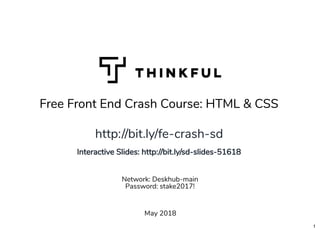 Free Front End Crash Course: HTML & CSSFree Front End Crash Course: HTML & CSS
May 2018
Network: Deskhub-main
Password: stake2017!
http://bit.ly/fe-crash-sdhttp://bit.ly/fe-crash-sd
 
Interactive Slides: http://bit.ly/sd-slides-51618
1
 