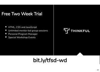 HTML, CSS and JavaScript
Unlimited mentor-led group sessions
Personal Program Manager
Special Workshop Events
bit.ly/tfsd-wdbit.ly/tfsd-wd
Free Two Week TrialFree Two Week Trial
23
 