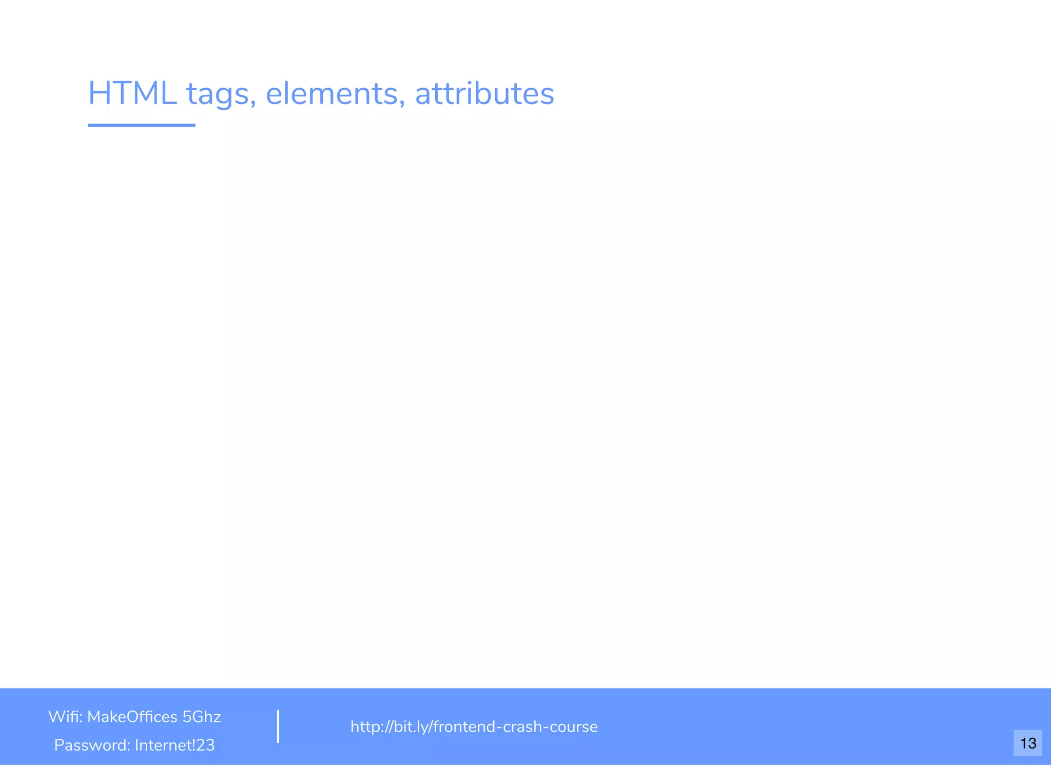 HTML tags, elements, attributes
http://bit.ly/frontend-crash-course
Wiﬁ: MakeOfﬁces 5Ghz
Password: Internet!23 13
 