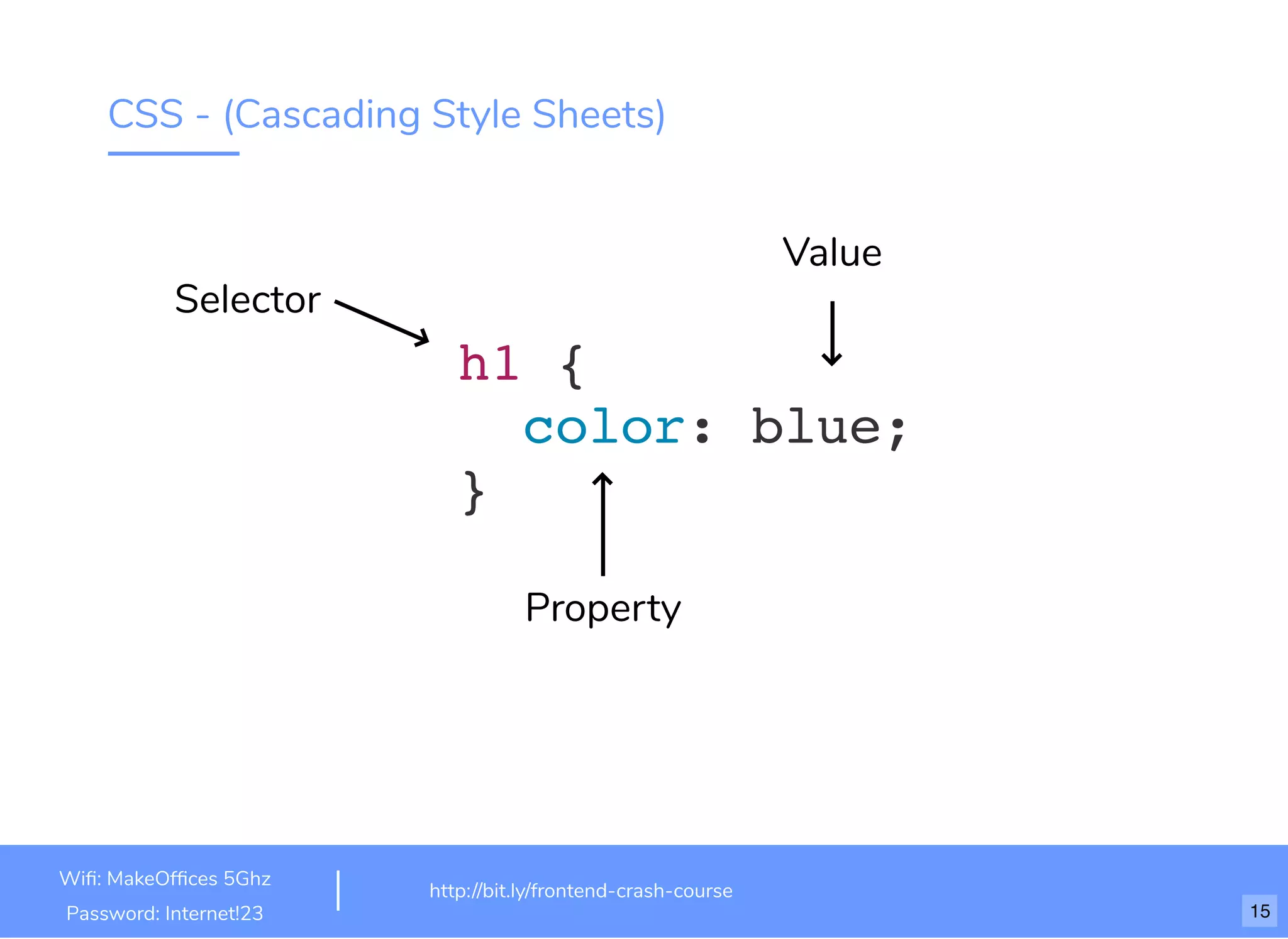 CSS - (Cascading Style Sheets)
h1 {
color: blue;
}
Value
Property
Selector
http://bit.ly/frontend-crash-course
Wiﬁ: MakeOfﬁces 5Ghz
Password: Internet!23 15
 
