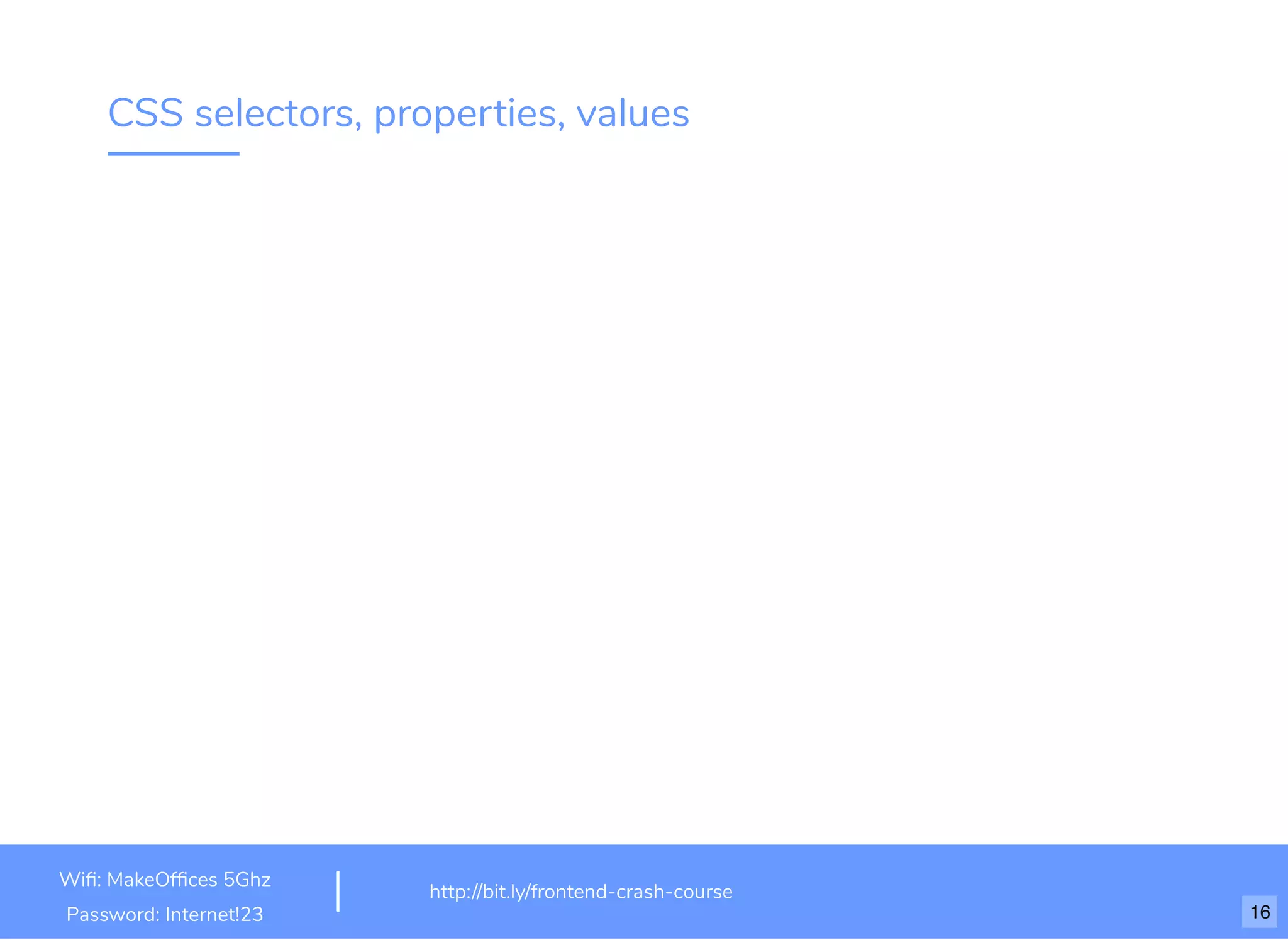 CSS selectors, properties, values
http://bit.ly/frontend-crash-course
Wiﬁ: MakeOfﬁces 5Ghz
Password: Internet!23 16
 