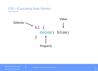 CSS - (Cascading Style Sheets)
h1 {
color: blue;
}
Value
Property
Selector
http://bit.ly/frontend-crash-course
Wiﬁ: MakeOfﬁces 5Ghz
Password: Internet!23 15
 
