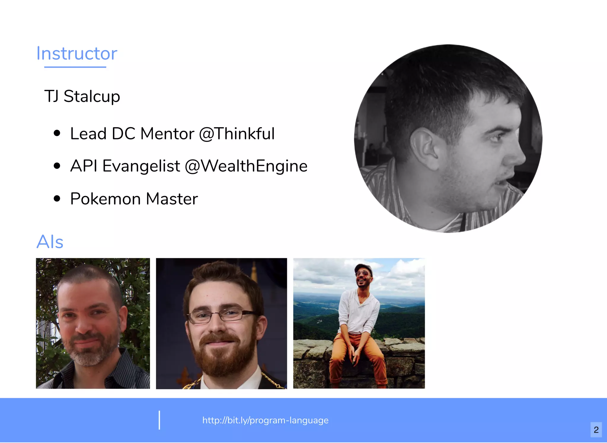 Instructor
TJ Stalcup
Lead DC Mentor @Thinkful
API Evangelist @WealthEngine
Pokemon Master
AIs
http://bit.ly/program-language
2
 