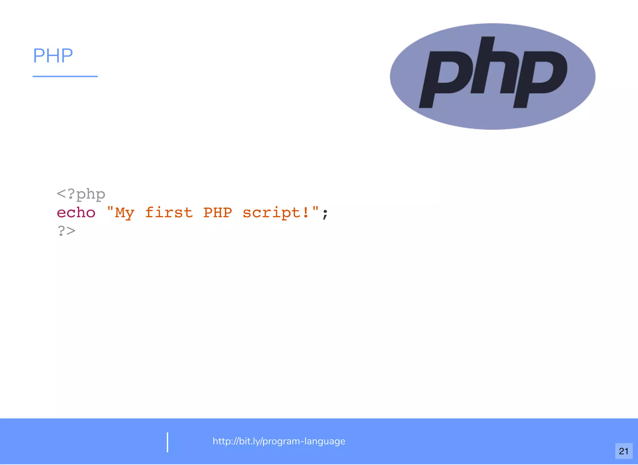 PHP
http://bit.ly/program-language
<?php
echo "My first PHP script!";
?>
21
 