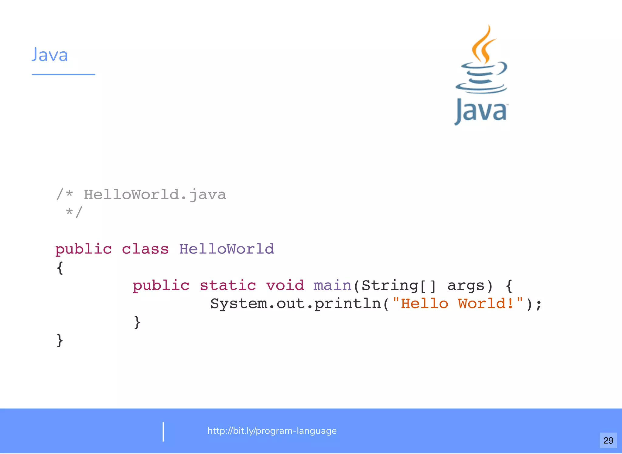 Java
http://bit.ly/program-language
/* HelloWorld.java
*/
public class HelloWorld
{
public static void main(String[] args) {
System.out.println("Hello World!");
}
}
29
 