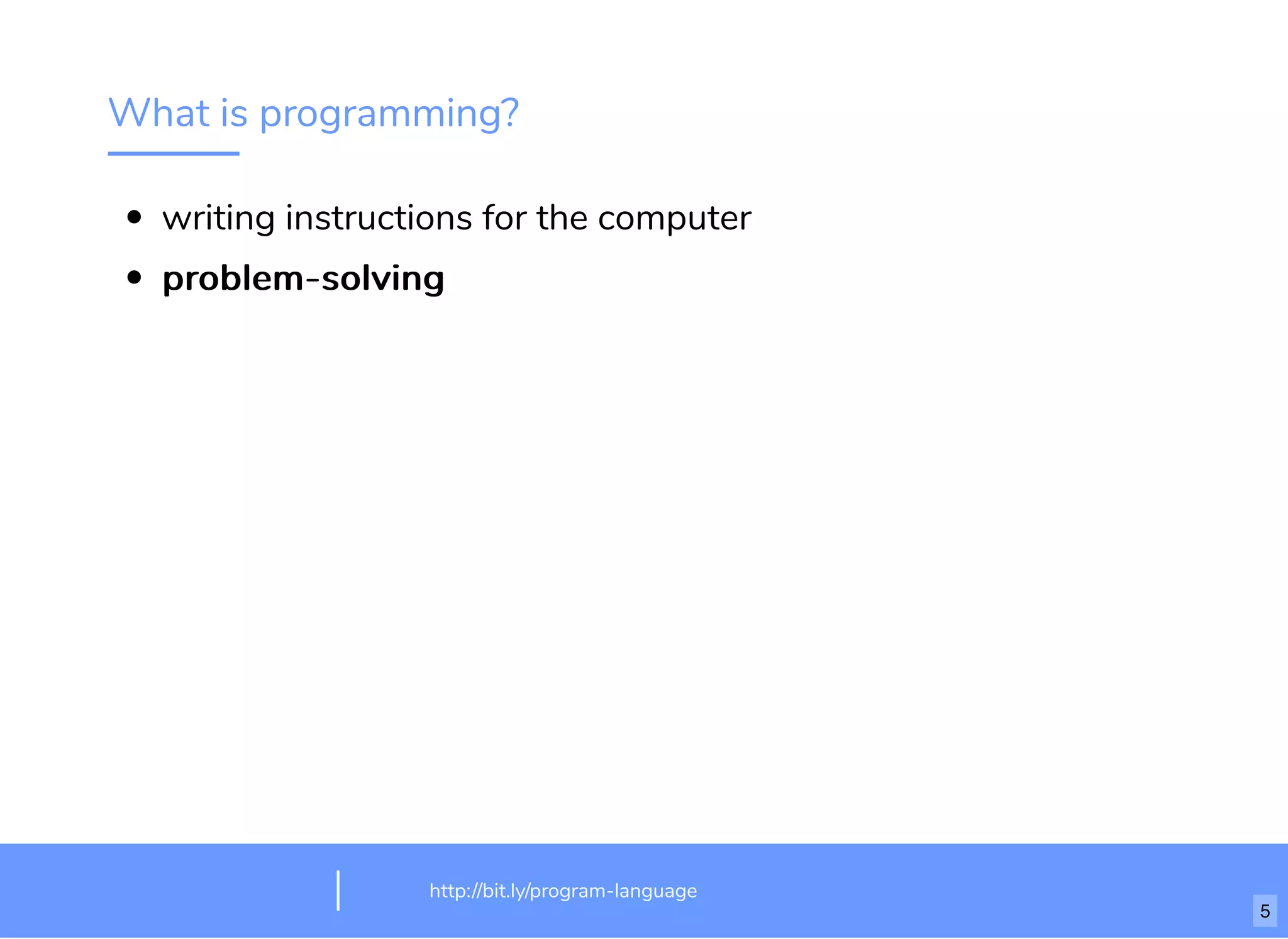 What is programming?
writing instructions for the computer
problem-solvingproblem-solving
http://bit.ly/html-crash-coursehttp://bit.ly/program-language
5
 