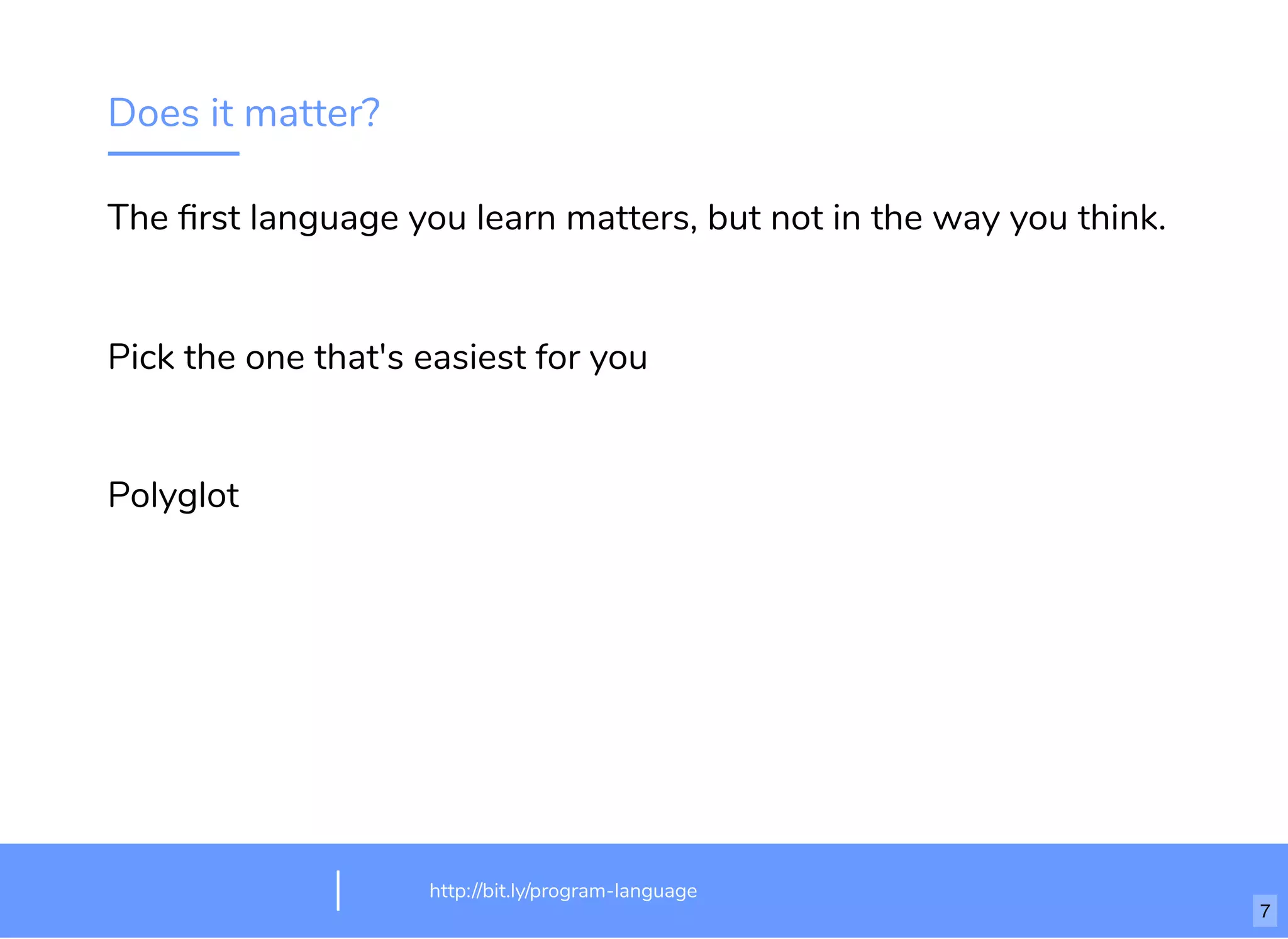Does it matter?
The ﬁrst language you learn matters, but not in the way you think.
Pick the one that's easiest for you
Polyglot
http://bit.ly/html-crash-coursehttp://bit.ly/program-language
7
 