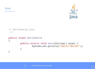 Java
http://bit.ly/program-language
/* HelloWorld.java
*/
public class HelloWorld
{
public static void main(String[] args) {
System.out.println("Hello World!");
}
}
29
 
