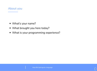 About you
What's your name?
What brought you here today?
What is your programming experience?
http://bit.ly/program-language
3
 