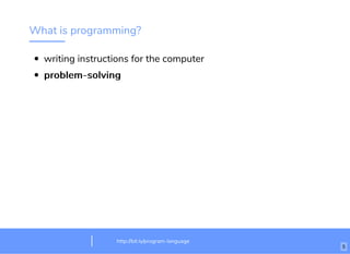 What is programming?
writing instructions for the computer
problem-solvingproblem-solving
http://bit.ly/html-crash-coursehttp://bit.ly/program-language
5
 